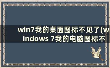 win7我的桌面图标不见了(windows 7我的电脑图标不见了)